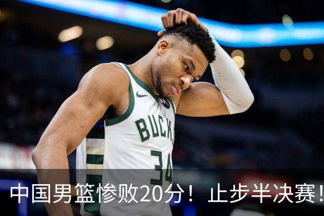 中国男篮惨败20分！止步半决赛！事实证明：中国男篮需要杨瀚森